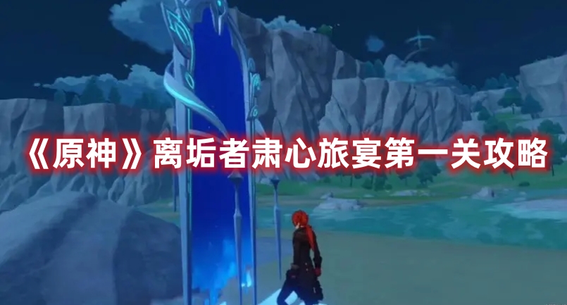 《原神》離垢者肅心旅宴第一關(guān)攻略