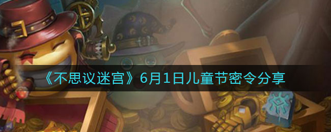 《不思議迷宮》6月1日兒童節(jié)密令介紹