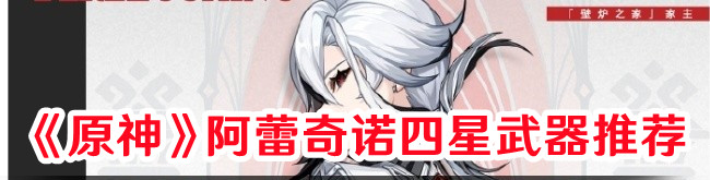 《原神》阿蕾奇諾四星武器推薦