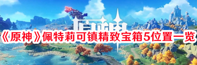 《原神》佩特莉可鎮(zhèn)精致寶箱5位置一覽