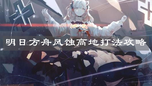 《明日方舟》風(fēng)蝕高地打法攻略