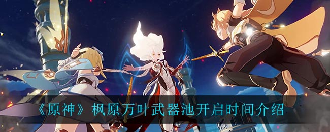 《原神》楓原萬葉武器池開啟時間一覽