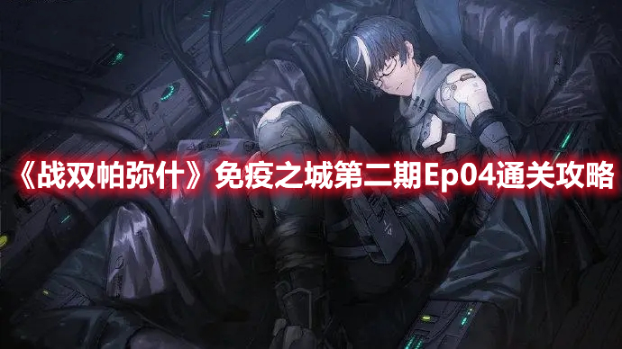 《戰(zhàn)雙帕彌什》免疫之城第二期Ep04通關(guān)攻略