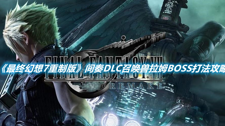 《最終幻想7重制版》間奏DLC召喚獸拉姆BOSS打法攻略