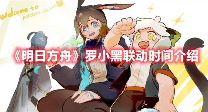 《明日方舟》羅小黑聯(lián)動(dòng)時(shí)間介紹