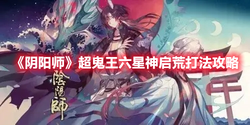 《陰陽師》超鬼王六星神啟荒打法攻略