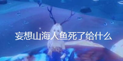 《妄想山海》人魚死亡掉落介紹