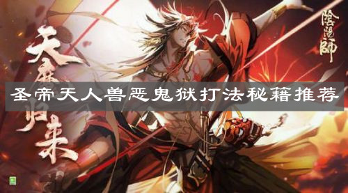 《陰陽師》天魔歸來圣帝天人獸惡鬼獄打法秘籍推薦