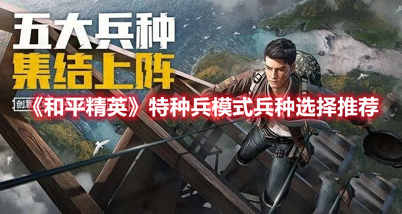 《和平精英》特種兵模式兵種選擇推薦