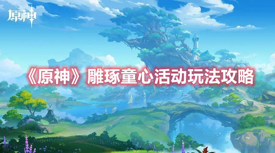 《原神》雕琢童心活動玩法攻略