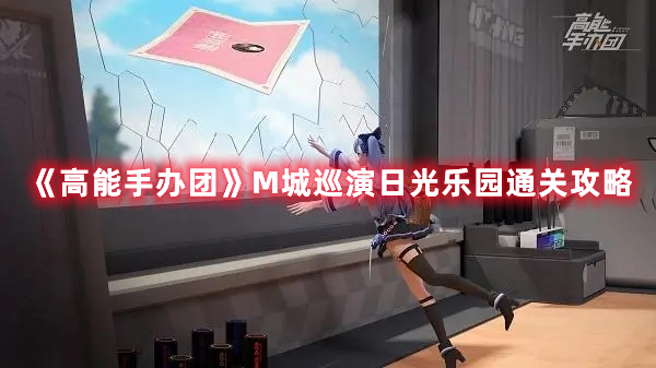 《高能手辦團》M城巡演日光樂園通關(guān)攻略