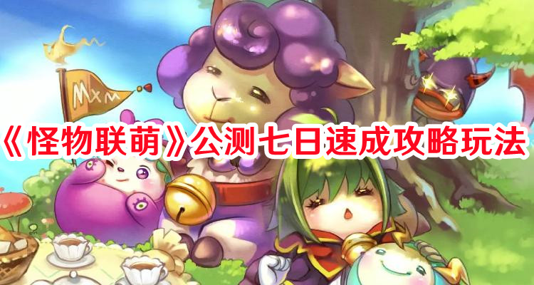 《怪物聯(lián)萌》公測七日速成攻略玩法