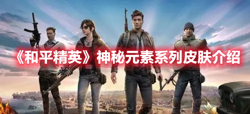 《和平精英》神秘元素系列皮膚介紹