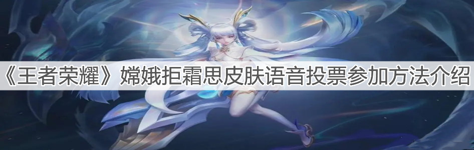 《王者榮耀》嫦娥拒霜思皮膚語音投票參加方法介紹