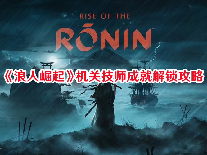 《浪人崛起》機關技師成就解鎖攻略