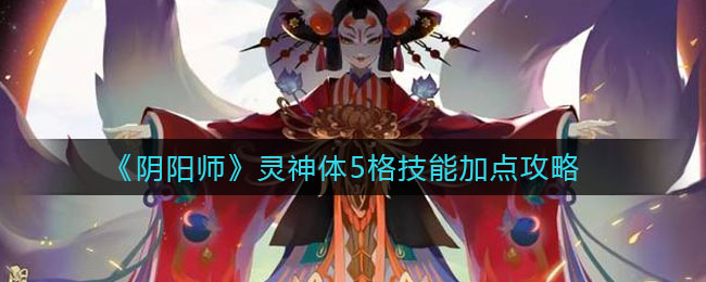 《陰陽師》靈神體5格技能加點(diǎn)推薦