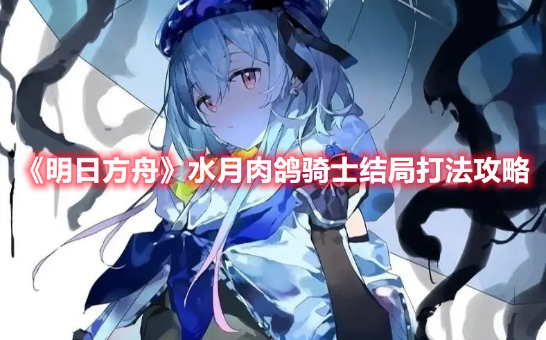 《明日方舟》水月肉鴿騎士結(jié)局打法攻略