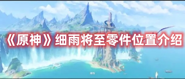 《原神》細(xì)雨將至零件位置介紹