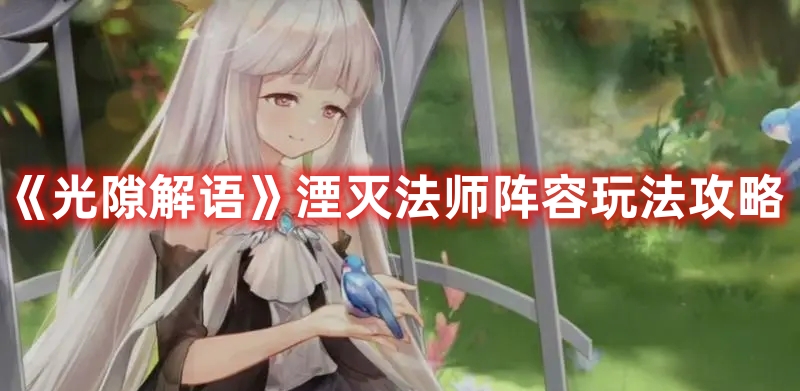 《光隙解語(yǔ)》湮滅法師陣容玩法攻略