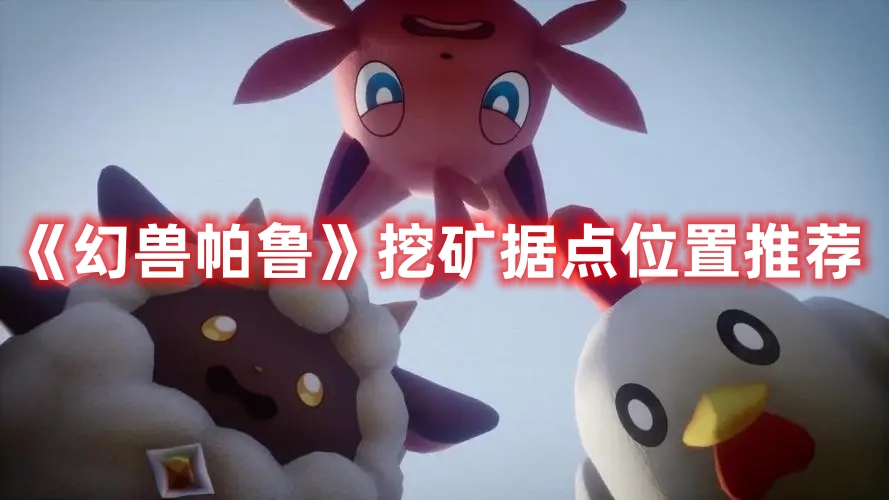 《幻獸帕魯》挖礦據(jù)點(diǎn)位置推薦