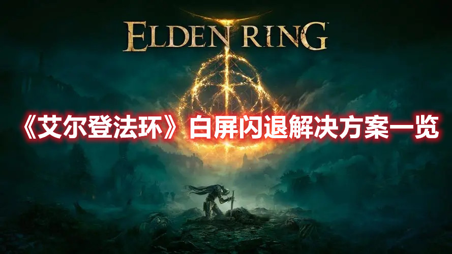 《艾爾登法環(huán)》白屏閃退解決方案一覽