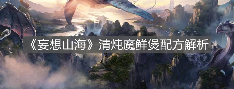 《妄想山海》清燉魔鮮煲配方解析