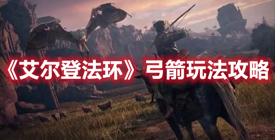 《艾爾登法環(huán)》弓箭玩法攻略