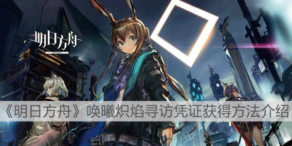 《明日方舟》喚曦?zé)胙鎸ぴL憑證獲得方法介紹