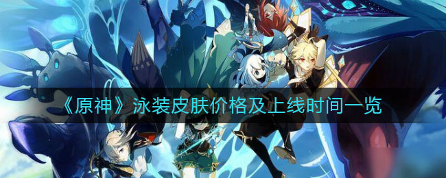 《原神》泳裝皮膚價格及上線時間介紹