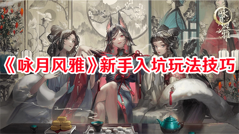 《詠月風雅》新手入坑玩法技巧