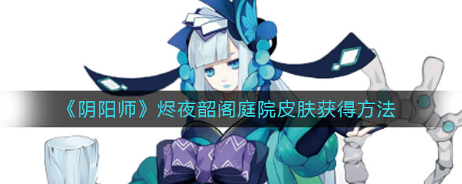 《陰陽師》燼夜韶閣庭院皮膚獲取推薦