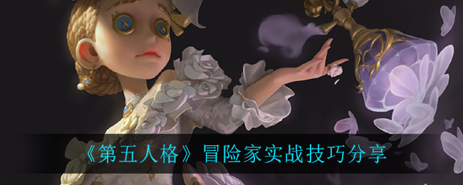 《第五人格》冒險(xiǎn)家實(shí)戰(zhàn)技巧解析