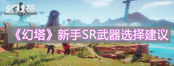 《幻塔》新手SR武器要怎么選擇