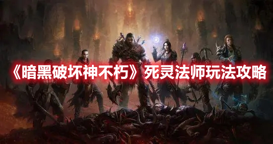 《暗黑破壞神不朽》死靈法師玩法攻略