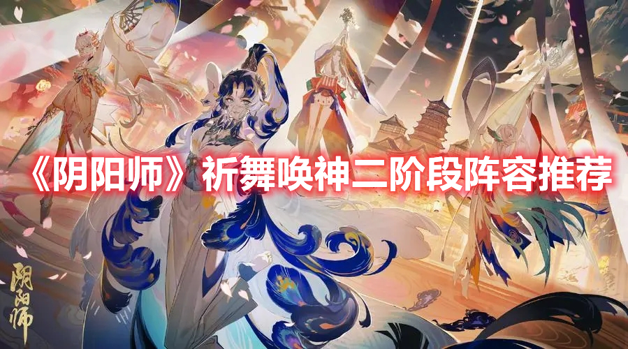 《陰陽師》祈舞喚神二階段陣容推薦