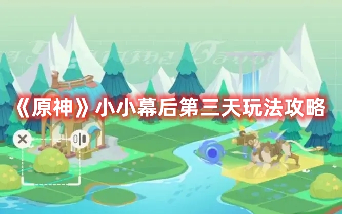 《原神》小小幕后第三天玩法攻略