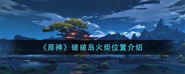 《原神》破破島火炬具體位置