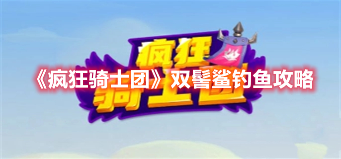 《瘋狂騎士團(tuán)》雙髻鯊釣魚攻略