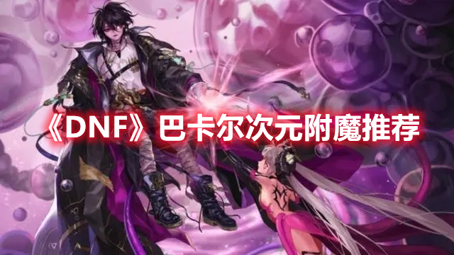 《DNF》巴卡爾次元附魔推薦