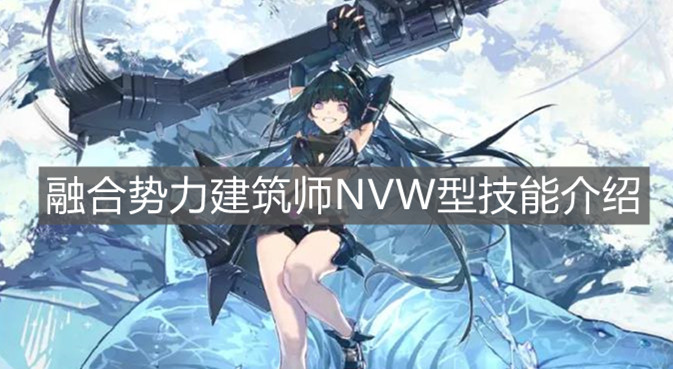 《少女前線》融合勢(shì)力建筑師NVW型技能介紹