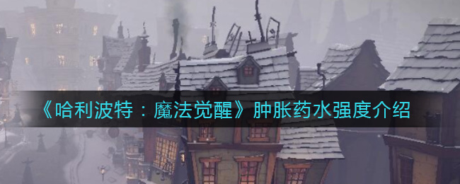 《哈利波特：魔法覺醒》腫脹藥水強(qiáng)度一覽