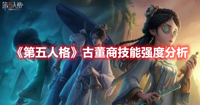 《第五人格》古董商技能強(qiáng)度分析