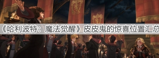《哈利波特：魔法覺(jué)醒》皮皮鬼的驚喜位置匯總