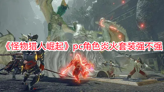 《怪物獵人崛起》pc角色炎火套裝強不強