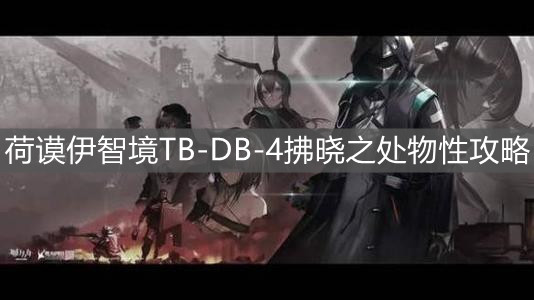 《明日方舟》荷謨伊智境TB-DB-4拂曉之處物性攻略