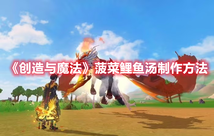 《創(chuàng)造與魔法》菠菜鯉魚湯制作方法