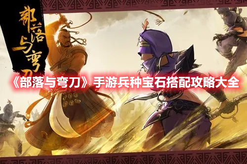 《部落與彎刀》手游兵種寶石搭配攻略大全
