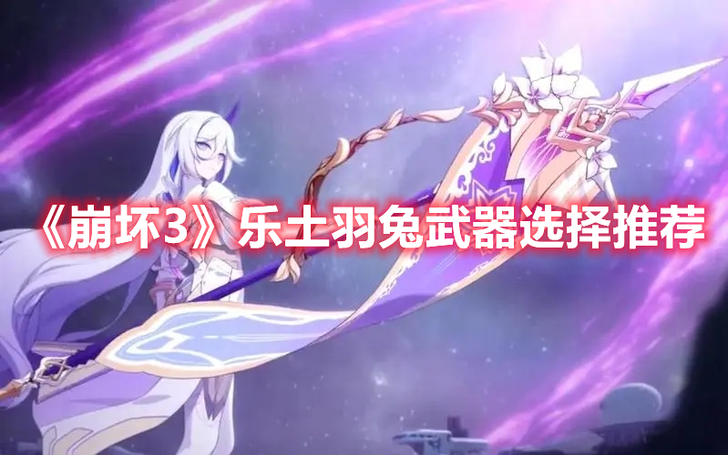 《崩壞3》樂(lè)土羽兔武器選擇推薦