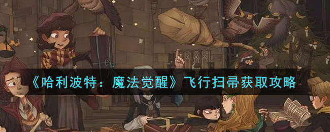《哈利波特：魔法覺醒》飛行掃帚獲得方法介紹