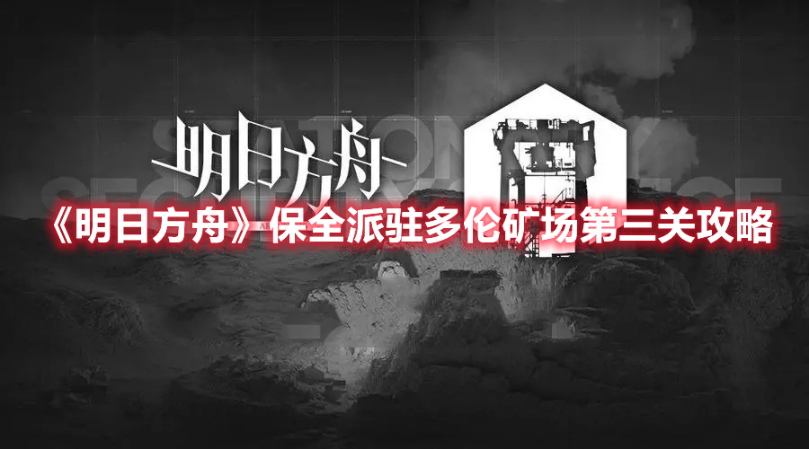 《明日方舟》保全派駐多倫礦場第三關(guān)攻略